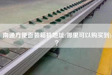 南通方便面裝箱機(jī)地址(哪里可以購(gòu)買到)? 南通方便面裝箱機(jī)地址(哪里可以購(gòu)買到)?