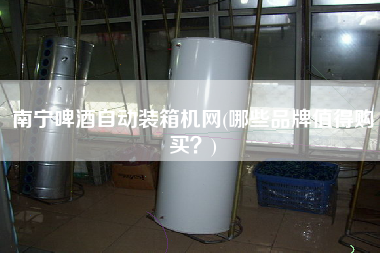 南寧啤酒自動裝箱機(jī)網(wǎng)(哪些品牌值得購買?) 南寧啤酒自動裝箱機(jī)網(wǎng)(哪些品牌值得購買?)