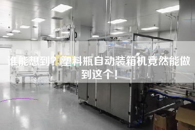 誰能想到?塑料瓶自動裝箱機竟然能做到這個! 誰能想到?塑料瓶自動裝箱機竟然能做到這個!