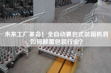 未來工廠革命!全自動(dòng)裹包式裝箱機(jī)將如何顛覆包裝行業(yè)? 未來工廠革命!全自動(dòng)裹包式裝箱機(jī)將如何顛覆包裝行業(yè)?