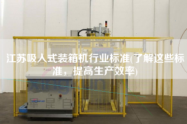 江蘇吸入式裝箱機行業(yè)標準(了解這些標準,提高生產(chǎn)效率) 江蘇吸入式裝箱機行業(yè)標準(了解這些標準,提高生產(chǎn)效率)