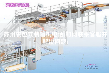 蘇州裹包式裝箱機(jī)電話(如何聯(lián)系客服并解決問(wèn)題) 蘇州裹包式裝箱機(jī)電話(如何聯(lián)系客服并解決問(wèn)題)