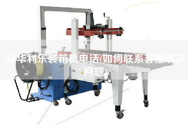 金華利樂裝箱機(jī)電話(如何聯(lián)系客服解決問題) 金華利樂裝箱機(jī)電話(如何聯(lián)系客服解決問題)