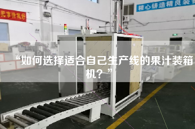 “如何選擇適合自己生產(chǎn)線的果汁裝箱機(jī)?” “如何選擇適合自己生產(chǎn)線的果汁裝箱機(jī)?”