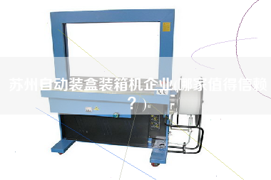 蘇州自動裝盒裝箱機(jī)企業(yè)(哪家值得信賴?) 蘇州自動裝盒裝箱機(jī)企業(yè)(哪家值得信賴?)