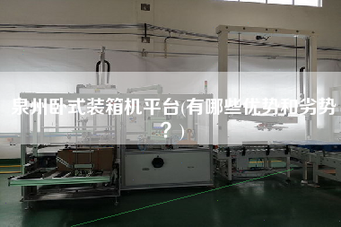 泉州臥式裝箱機平臺(有哪些優(yōu)勢和劣勢?) 泉州臥式裝箱機平臺(有哪些優(yōu)勢和劣勢?)
