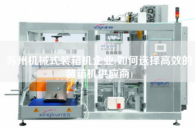 蘇州機械式裝箱機企業(yè)(如何選擇高效的裝箱機供應(yīng)商) 蘇州機械式裝箱機企業(yè)(如何選擇高效的裝箱機供應(yīng)商)