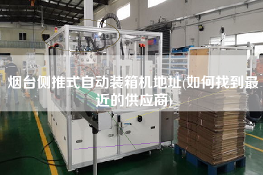 煙臺(tái)側(cè)推式自動(dòng)裝箱機(jī)地址(如何找到z近的供應(yīng)商) 煙臺(tái)側(cè)推式自動(dòng)裝箱機(jī)地址(如何找到z近的供應(yīng)商)