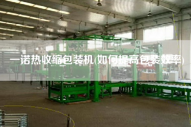 一諾熱收縮包裝機(如何提高包裝效率) 一諾熱收縮包裝機(如何提高包裝效率)