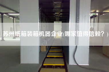 蘇州紙箱裝箱機(jī)器企業(yè)(哪家值得信賴?) 蘇州紙箱裝箱機(jī)器企業(yè)(哪家值得信賴?)