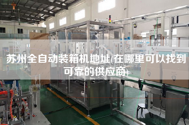 蘇州全自動裝箱機地址(在哪里可以找到可靠的供應(yīng)商) 蘇州全自動裝箱機地址(在哪里可以找到可靠的供應(yīng)商)