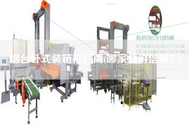 煙臺(tái)臥式裝箱機(jī)廠商(哪家值得信賴?) 煙臺(tái)臥式裝箱機(jī)廠商(哪家值得信賴?)