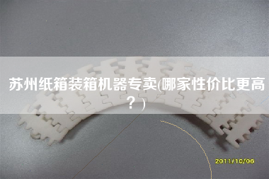 蘇州紙箱裝箱機器專賣(哪家性價比z高?) 蘇州紙箱裝箱機器專賣(哪家性價比z高?)