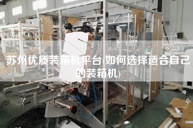 蘇州優(yōu)質(zhì)裝箱機(jī)平臺(tái)(如何選擇適合自己的裝箱機(jī)) 蘇州優(yōu)質(zhì)裝箱機(jī)平臺(tái)(如何選擇適合自己的裝箱機(jī))