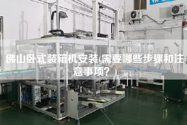 佛山臥式裝箱機(jī)安裝(需要哪些步驟和注意事項(xiàng)?) 佛山臥式裝箱機(jī)安裝(需要哪些步驟和注意事項(xiàng)?)