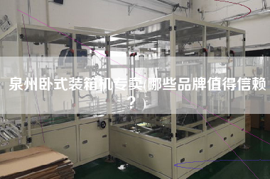 泉州臥式裝箱機專賣(哪些品牌值得信賴?) 泉州臥式裝箱機專賣(哪些品牌值得信賴?)