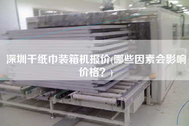 深圳干紙巾裝箱機(jī)報(bào)價(jià)(哪些因素會(huì)影響價(jià)格?) 深圳干紙巾裝箱機(jī)報(bào)價(jià)(哪些因素會(huì)影響價(jià)格?)