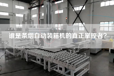 誰是條煙自動(dòng)裝箱機(jī)的真正掌控者? 誰是條煙自動(dòng)裝箱機(jī)的真正掌控者?