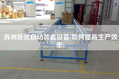 蘇州臥式自動(dòng)裝盒設(shè)備(如何提高生產(chǎn)效率) 蘇州臥式自動(dòng)裝盒設(shè)備(如何提高生產(chǎn)效率)
