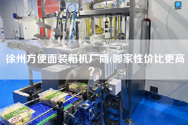 徐州方便面裝箱機廠商(哪家性價比z高?) 徐州方便面裝箱機廠商(哪家性價比z高?)