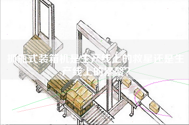 抓瓶式裝箱機(jī)是生產(chǎn)線上的救星還是生產(chǎn)線上的累贅? 抓瓶式裝箱機(jī)是生產(chǎn)線上的救星還是生產(chǎn)線上的累贅?