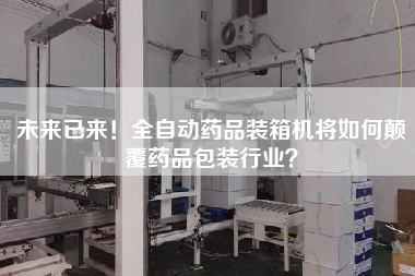 未來已來!全自動(dòng)藥品裝箱機(jī)將如何顛覆藥品包裝行業(yè)? 未來已來!全自動(dòng)藥品裝箱機(jī)將如何顛覆藥品包裝行業(yè)?