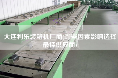 大連利樂裝箱機(jī)廠商(哪些因素影響選擇z佳供應(yīng)商) 大連利樂裝箱機(jī)廠商(哪些因素影響選擇z佳供應(yīng)商)