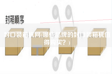 封口裝箱機(jī)網(wǎng)(哪些品牌的封口裝箱機(jī)值得購(gòu)買?) 封口裝箱機(jī)網(wǎng)(哪些品牌的封口裝箱機(jī)值得購(gòu)買?)