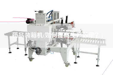 藥品裝箱機(如何提高生產(chǎn)效率?) 藥品裝箱機(如何提高生產(chǎn)效率?)