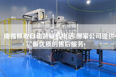 南昌抓取自動裝箱機電話(哪家公司提供z優(yōu)質的售后服務) 南昌抓取自動裝箱機電話(哪家公司提供z優(yōu)質的售后服務)