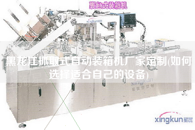 黑龍江抓取式自動裝箱機(jī)廠家定制(如何選擇適合自己的設(shè)備) 黑龍江抓取式自動裝箱機(jī)廠家定制(如何選擇適合自己的設(shè)備)
