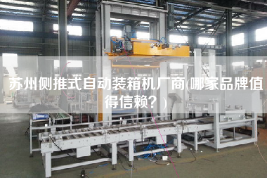 蘇州側推式自動裝箱機廠商(哪家品牌值得信賴?) 蘇州側推式自動裝箱機廠商(哪家品牌值得信賴?)