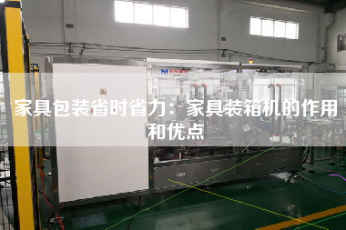 家具包裝省時(shí)省力:家具裝箱機(jī)的作用和優(yōu)點(diǎn) 家具包裝省時(shí)省力:家具裝箱機(jī)的作用和優(yōu)點(diǎn)
