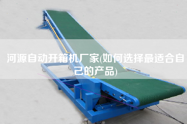河源自動開箱機(jī)廠家(如何選擇z適合自己的產(chǎn)品)