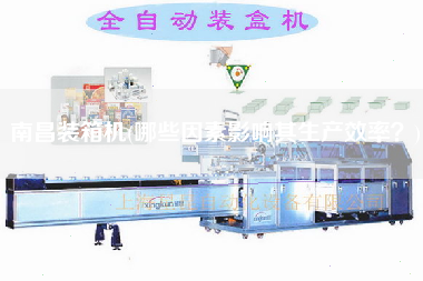 南昌裝箱機(jī)(哪些因素影響其生產(chǎn)效率?) 南昌裝箱機(jī)(哪些因素影響其生產(chǎn)效率?)