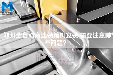 鄭州全自動高速裝箱機安裝(需要注意哪些問題?) 鄭州全自動高速裝箱機安裝(需要注意哪些問題?)