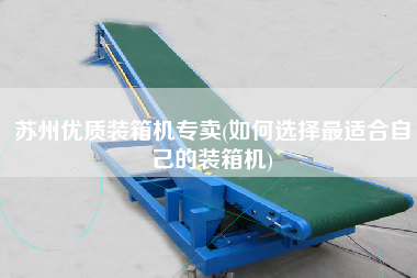 蘇州優(yōu)質(zhì)裝箱機(jī)專賣(如何選擇z適合自己的裝箱機(jī)) 蘇州優(yōu)質(zhì)裝箱機(jī)專賣(如何選擇z適合自己的裝箱機(jī))