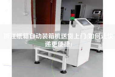 浙江紙箱自動裝箱機(jī)送貨上門(如何讓快遞z便捷) 浙江紙箱自動裝箱機(jī)送貨上門(如何讓快遞z便捷)
