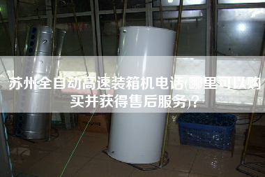 蘇州全自動(dòng)高速裝箱機(jī)電話(哪里可以購買并獲得售后服務(wù))? 蘇州全自動(dòng)高速裝箱機(jī)電話(哪里可以購買并獲得售后服務(wù))?