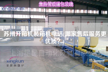 蘇州開(kāi)箱機(jī)裝箱機(jī)電話(哪家售后服務(wù)z優(yōu)質(zhì)?) 蘇州開(kāi)箱機(jī)裝箱機(jī)電話(哪家售后服務(wù)z優(yōu)質(zhì)?)