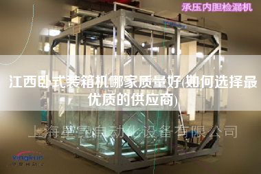 江西臥式裝箱機哪家質(zhì)量好(如何選擇z優(yōu)質(zhì)的供應商) 江西臥式裝箱機哪家質(zhì)量好(如何選擇z優(yōu)質(zhì)的供應商)