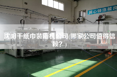 沈陽(yáng)干紙巾裝箱機(jī)公司(哪家公司值得信賴(lài)?) 沈陽(yáng)干紙巾裝箱機(jī)公司(哪家公司值得信賴(lài)?)