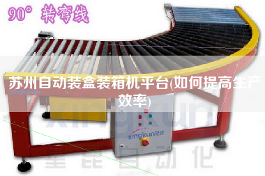 蘇州自動(dòng)裝盒裝箱機(jī)平臺(tái)(如何提高生產(chǎn)效率) 蘇州自動(dòng)裝盒裝箱機(jī)平臺(tái)(如何提高生產(chǎn)效率)
