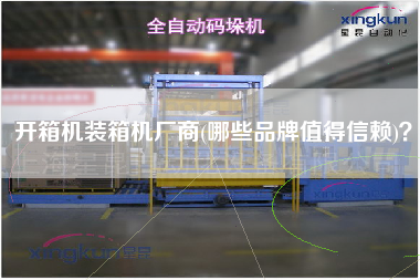 開箱機(jī)裝箱機(jī)廠商(哪些品牌值得信賴)? 開箱機(jī)裝箱機(jī)廠商(哪些品牌值得信賴)?