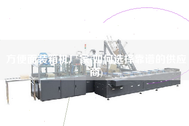 方便面裝箱機廠家(如何選擇靠譜的供應(yīng)商) 方便面裝箱機廠家(如何選擇靠譜的供應(yīng)商)