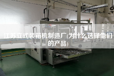 江蘇立式裝箱機(jī)制造廠(為什么選擇他們的產(chǎn)品) 江蘇立式裝箱機(jī)制造廠(為什么選擇他們的產(chǎn)品)