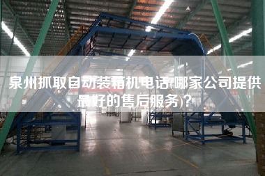 泉州抓取自動(dòng)裝箱機(jī)電話(哪家公司提供z好的售后服務(wù))? 泉州抓取自動(dòng)裝箱機(jī)電話(哪家公司提供z好的售后服務(wù))?