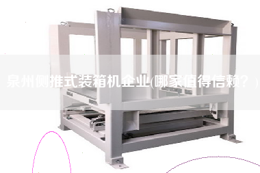 泉州側(cè)推式裝箱機(jī)企業(yè)(哪家值得信賴(lài)?) 泉州側(cè)推式裝箱機(jī)企業(yè)(哪家值得信賴(lài)?)