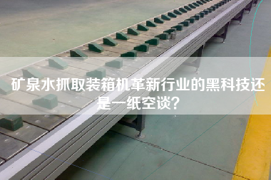 礦泉水抓取裝箱機(jī)革新行業(yè)的黑科技還是一紙空談? 礦泉水抓取裝箱機(jī)革新行業(yè)的黑科技還是一紙空談?