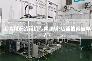 無錫利樂裝箱機(jī)專賣(哪家店鋪值得信賴?) 無錫利樂裝箱機(jī)專賣(哪家店鋪值得信賴?)